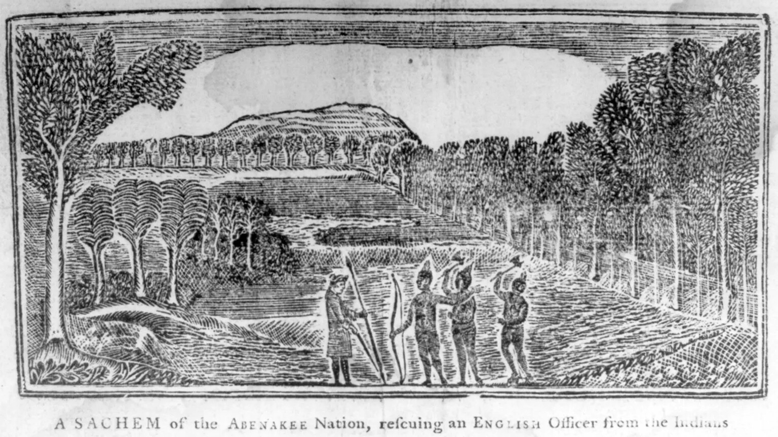 A black and white drawing four people. Each person is holding something different in their hands. Those objects are, from left to right: a spear, a bow, and two axes. The people are standing at the edge of a tree-lined field, with a mountain in the background. The caption of the drawing, located along the bottom border, reads "A SACHEM of the ABENAKEE Nation, rescuing an English Officer from the Indians."