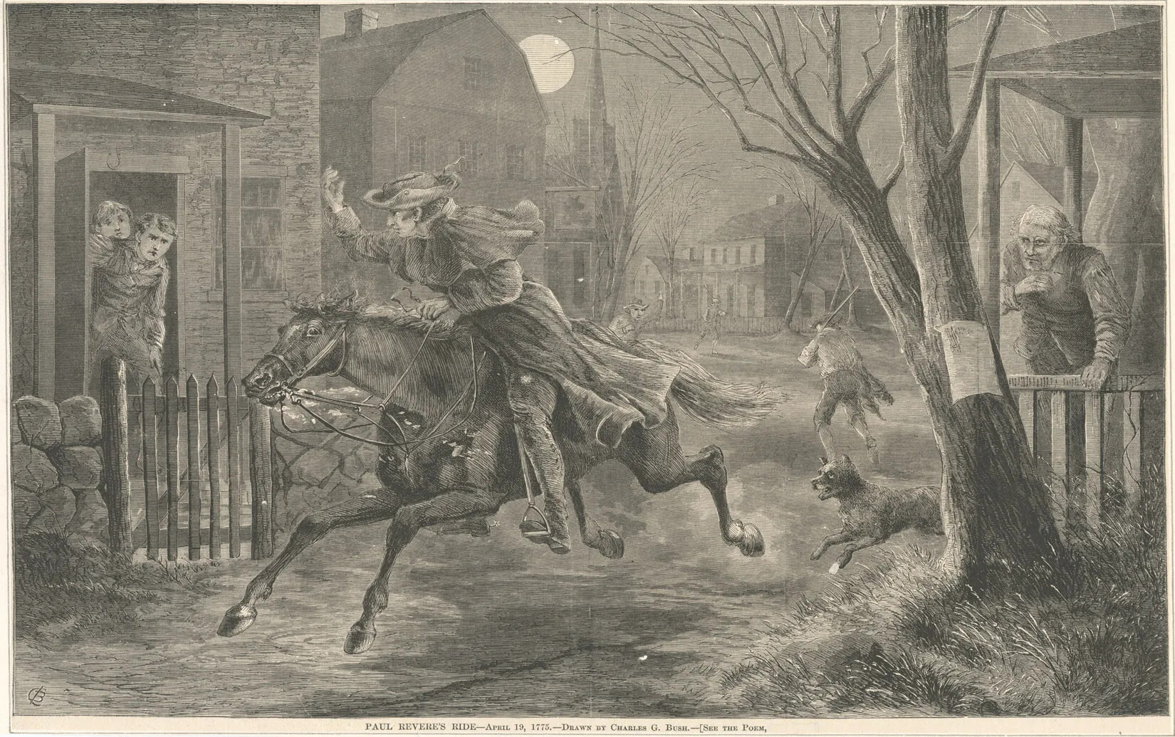 A black and white drawing of a man on a running horse, traveling through a lane lined with two-and three-storied houses. He has his left arm raised, and looks at two people who peer out at him from their home on the left side of the drawing. A man on the right side of the drawing looks at the rider as well. In the background, a dog chases the horse, and two man stand in the street, one with his back to the viewer, while the other looks over his right shoulder to look at the rider. The drawing's title, located along the bottom border of the drawing, reads: "PAUL REVERE'S RIDE-April 19, 1775-DRAWN BY CHARLES G. BUSH-{SEE THE POEM,".
